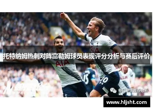 托特纳姆热刺对阵富勒姆球员表现评分分析与赛后评价