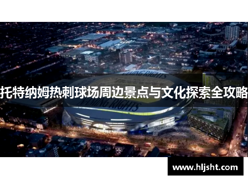 托特纳姆热刺球场周边景点与文化探索全攻略