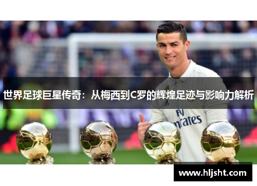 世界足球巨星传奇：从梅西到C罗的辉煌足迹与影响力解析
