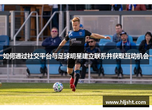 如何通过社交平台与足球明星建立联系并获取互动机会