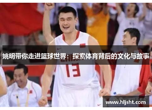 姚明带你走进篮球世界：探索体育背后的文化与故事