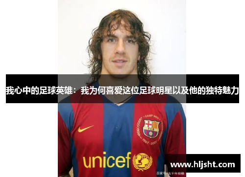 我心中的足球英雄：我为何喜爱这位足球明星以及他的独特魅力