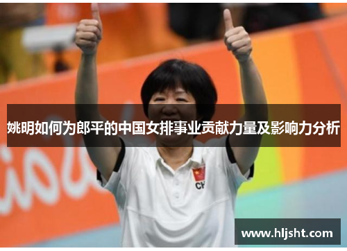 姚明如何为郎平的中国女排事业贡献力量及影响力分析