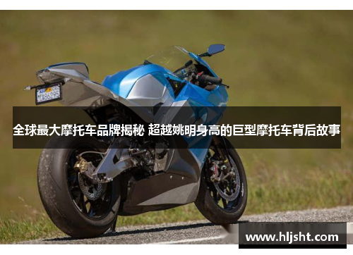 全球最大摩托车品牌揭秘 超越姚明身高的巨型摩托车背后故事