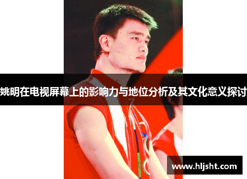 姚明在电视屏幕上的影响力与地位分析及其文化意义探讨