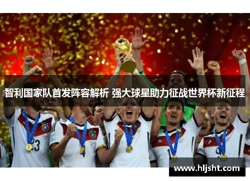 智利国家队首发阵容解析 强大球星助力征战世界杯新征程