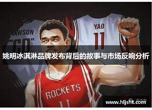姚明冰淇淋品牌发布背后的故事与市场反响分析
