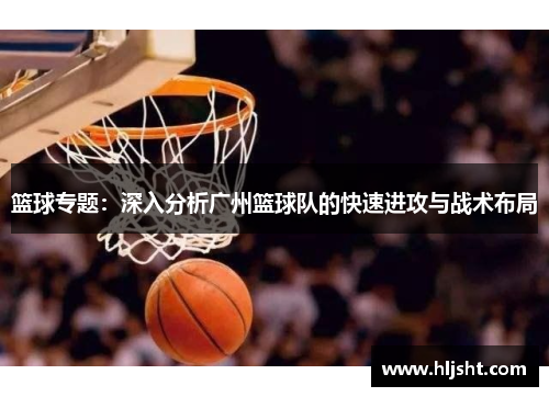篮球专题：深入分析广州篮球队的快速进攻与战术布局
