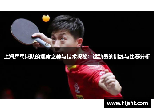 上海乒乓球队的速度之美与技术探秘：运动员的训练与比赛分析