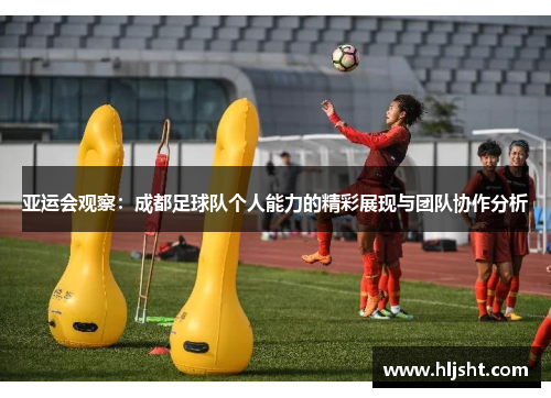亚运会观察：成都足球队个人能力的精彩展现与团队协作分析