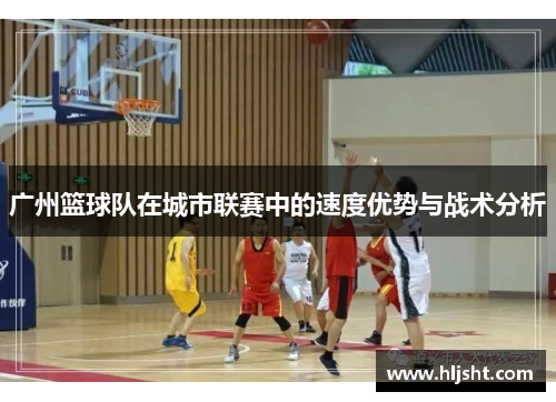 广州篮球队在城市联赛中的速度优势与战术分析
