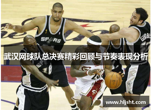 武汉网球队总决赛精彩回顾与节奏表现分析