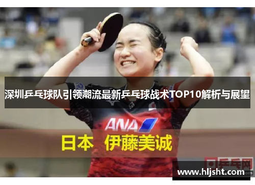 深圳乒乓球队引领潮流最新乒乓球战术TOP10解析与展望