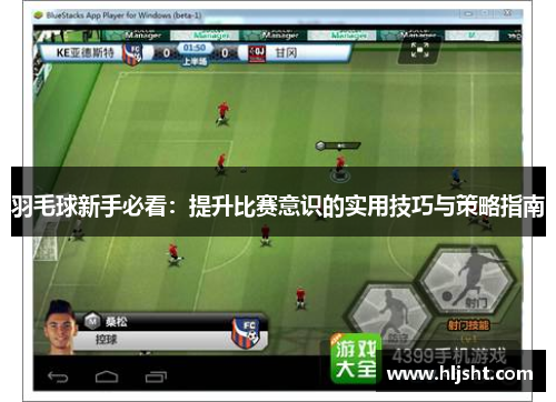 羽毛球新手必看：提升比赛意识的实用技巧与策略指南