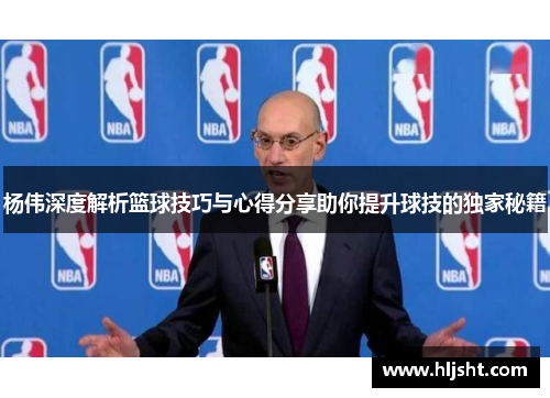 杨伟深度解析篮球技巧与心得分享助你提升球技的独家秘籍