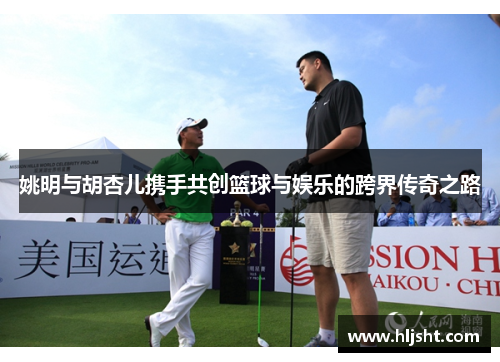 姚明与胡杏儿携手共创篮球与娱乐的跨界传奇之路