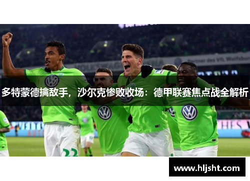 多特蒙德擒敌手，沙尔克惨败收场：德甲联赛焦点战全解析