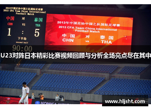 U23对阵日本精彩比赛视频回顾与分析全场亮点尽在其中