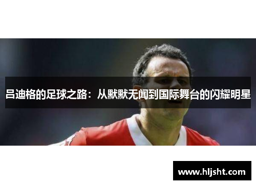 吕迪格的足球之路：从默默无闻到国际舞台的闪耀明星