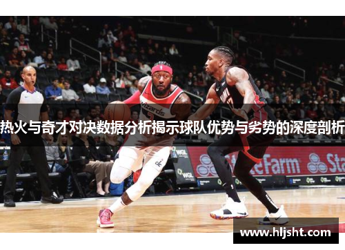 热火与奇才对决数据分析揭示球队优势与劣势的深度剖析