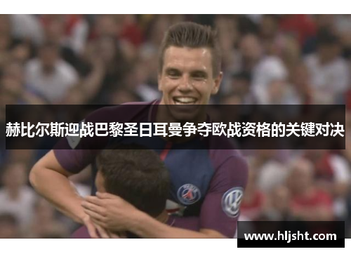 赫比尔斯迎战巴黎圣日耳曼争夺欧战资格的关键对决
