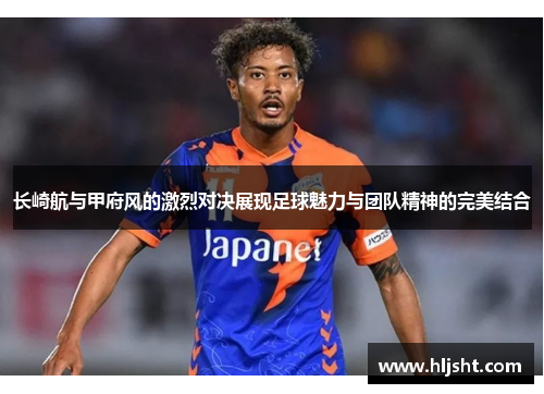 长崎航与甲府风的激烈对决展现足球魅力与团队精神的完美结合